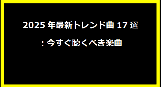 2025年最新トレンド曲17選：今すぐ聴くべき楽曲