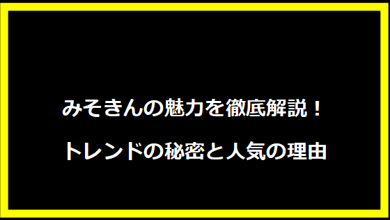 みそきんの魅力を徹底解説！トレンドの秘密と人気の理由