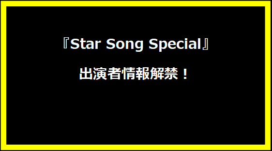 『Star Song Special』出演者情報解禁！