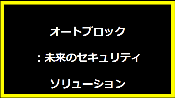 オートブロック：未来のセキュリティソリューション