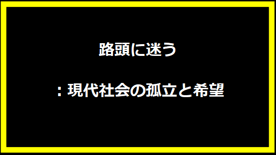 路頭に迷う：現代社会の孤立と希望