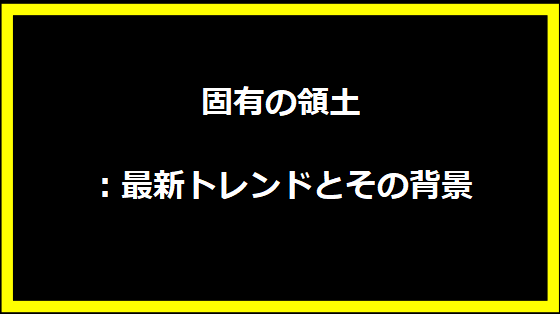 固有の領土：最新トレンドとその背景