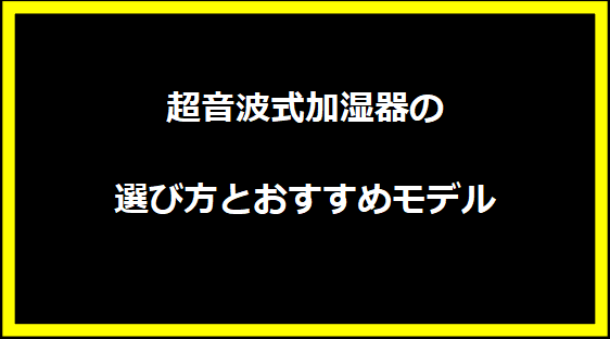 超音波式加湿器の選び方とおすすめモデル