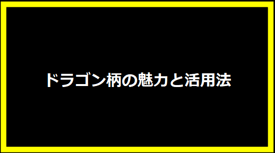 ドラゴン柄の魅力と活用法