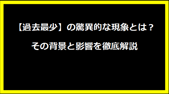 【過去最少】の驚異的な現象とは？その背景と影響を徹底解説