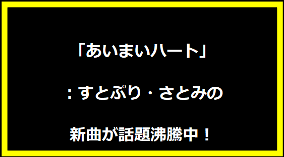 「あいまいハート」：すとぷり・さとみの新曲が話題沸騰中！