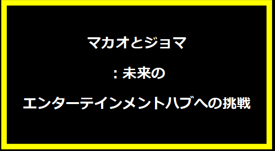 マカオとジョマ：未来のエンターテインメントハブへの挑戦