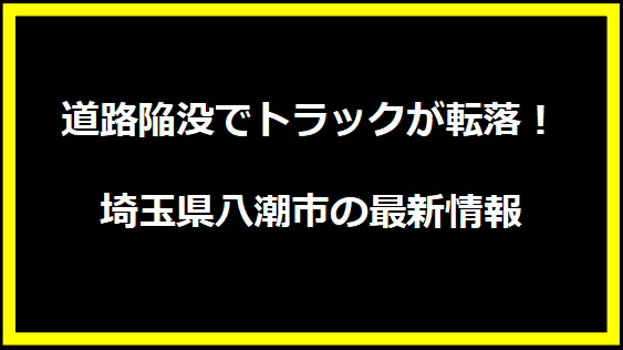 道路陥没でトラックが転落！埼玉県八潮市の最新情報