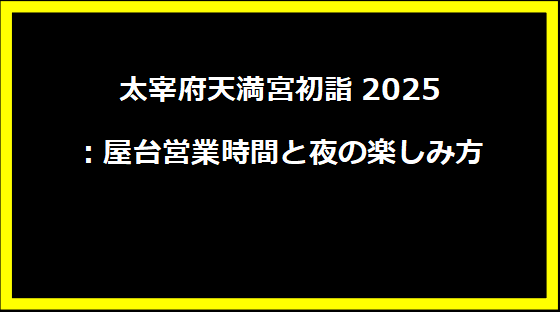 太宰府天満宮初詣2025：屋台営業時間と夜の楽しみ方