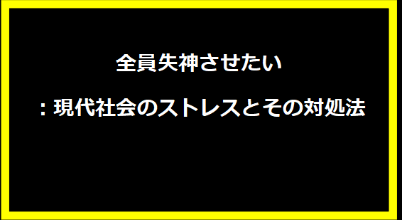 全員失神させたい：現代社会のストレスとその対処法