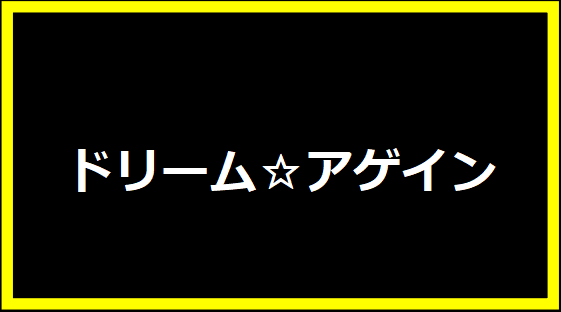 ドリーム☆アゲイン