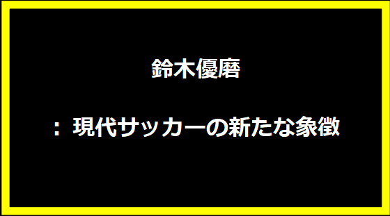 鈴木優磨: 現代サッカーの新たな象徴