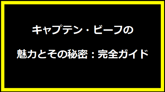 キャプテン・ビーフの魅力とその秘密：完全ガイド