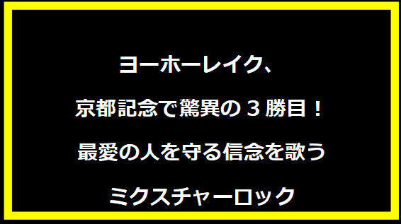 ヨーホーレイク、京都記念で驚異の3勝目！最愛の人を守る信念を歌うミクスチャーロック