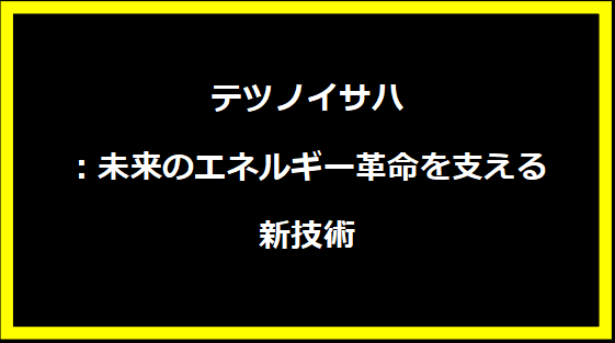 テツノイサハ：未来のエネルギー革命を支える新技術