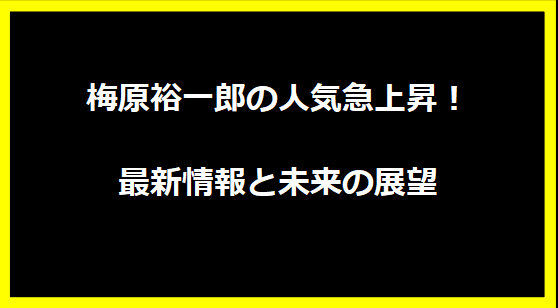 梅原裕一郎の人気急上昇！最新情報と未来の展望