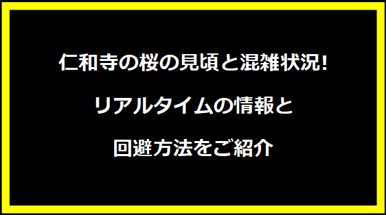 仁和寺の桜の見頃と混雑状況!リアルタイムの情報と回避方法をご紹介