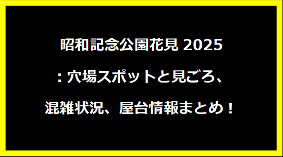 昭和記念公園花見2025：穴場スポットと見ごろ、混雑状況、屋台情報まとめ！