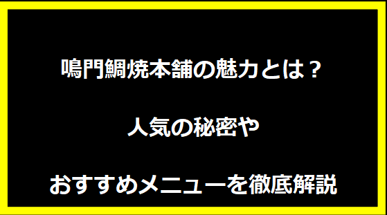 鳴門鯛焼本舗の魅力とは？人気の秘密やおすすめメニューを徹底解説