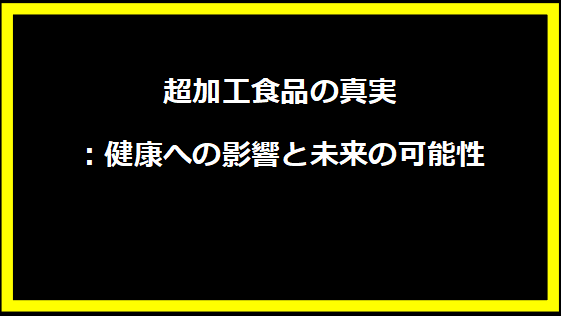 超加工食品の真実：健康への影響と未来の可能性