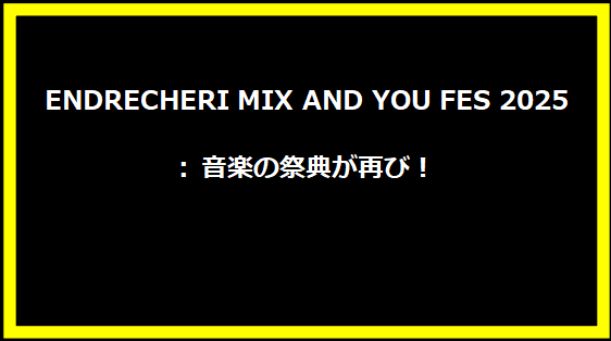 ENDRECHERI MIX AND YOU FES 2025: 音楽の祭典が再び！