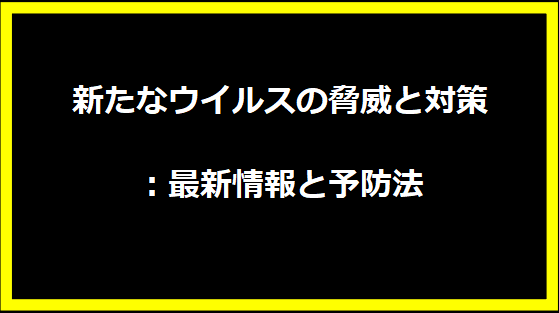 新たなウイルスの脅威と対策：最新情報と予防法