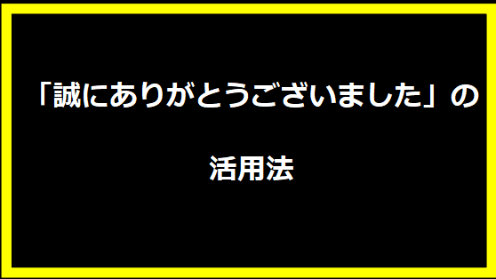 「誠にありがとうございました」の活用法