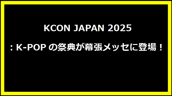  KCON JAPAN 2025：K-POPの祭典が幕張メッセに登場！