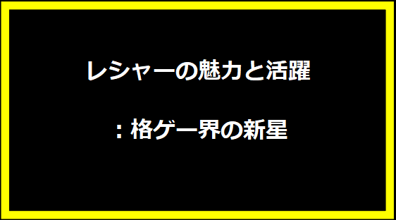 レシャーの魅力と活躍：格ゲー界の新星