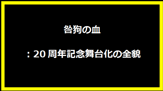 咎狗の血：20周年記念舞台化の全貌