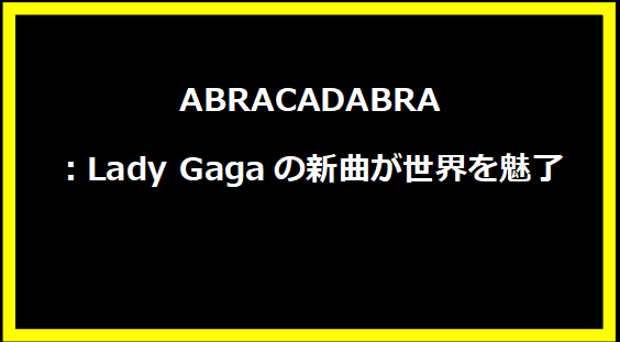 ABRACADABRA：Lady Gagaの新曲が世界を魅了