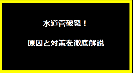 水道管破裂！原因と対策を徹底解説