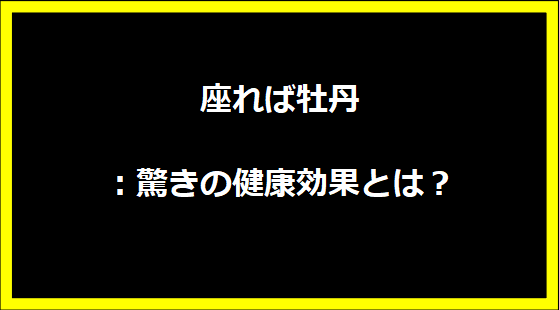 座れば牡丹：驚きの健康効果とは？