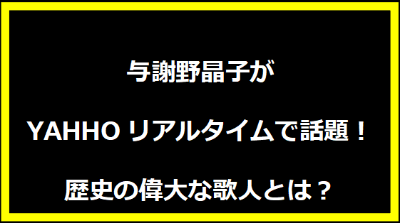 与謝野晶子がYAHHOリアルタイムで話題！歴史の偉大な歌人とは？