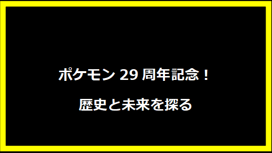 ポケモン29周年記念！歴史と未来を探る