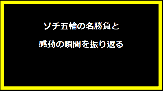 ソチ五輪の名勝負と感動の瞬間を振り返る