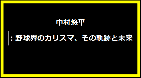 中村悠平：野球界のカリスマ、その軌跡と未来