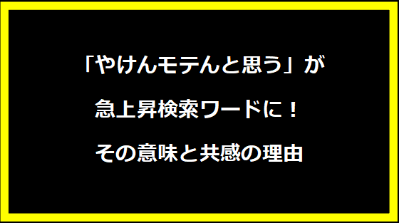 「やけんモテんと思う」が急上昇検索ワードに！その意味と共感の理由