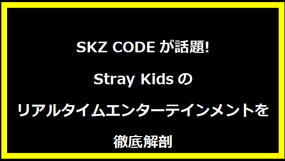 SKZ CODEが話題!Stray Kidsのリアルタイムエンターテインメントを徹底解剖