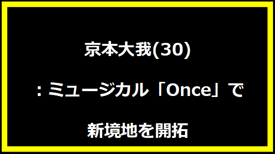 京本大我(30)：ミュージカル「Once」で新境地を開拓