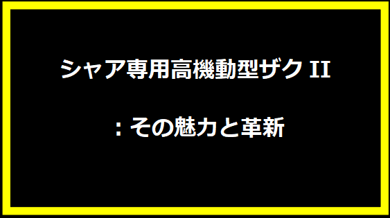 シャア専用高機動型ザクII：その魅力と革新