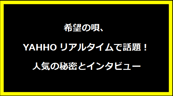 希望の唄、YAHHOリアルタイムで話題！人気の秘密とインタビュー