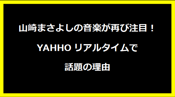 山崎まさよしの音楽が再び注目！YAHHOリアルタイムで話題の理由