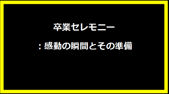 卒業セレモニー：感動の瞬間とその準備