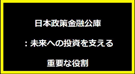 日本政策金融公庫：未来への投資を支える重要な役割