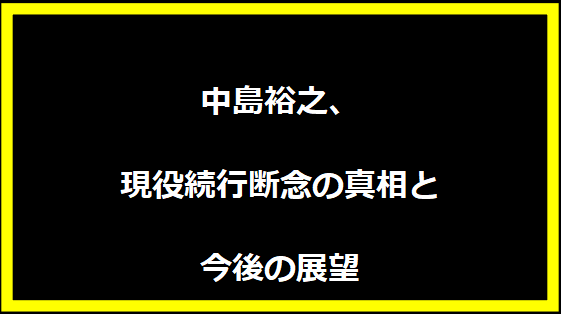 中島裕之、現役続行断念の真相と今後の展望