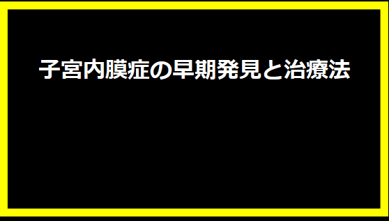 子宮内膜症の早期発見と治療法