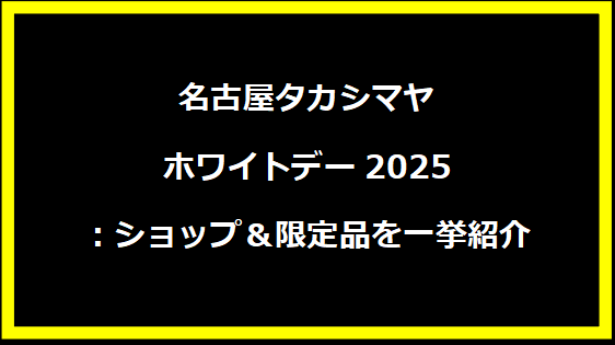 名古屋タカシマヤホワイトデー2025：ショップ＆限定品を一挙紹介