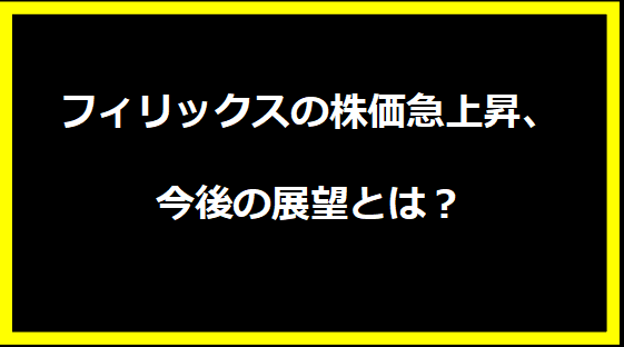 フィリックスの株価急上昇、今後の展望とは？