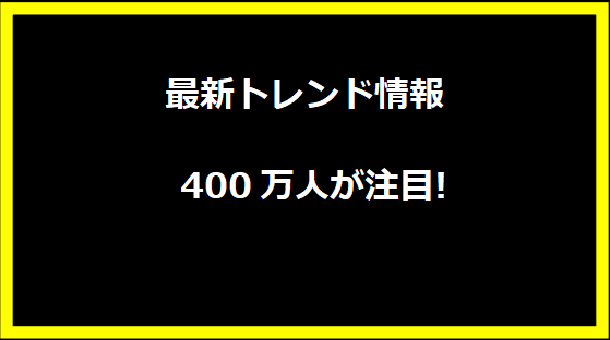 最新トレンド情報 - 400万人が注目!